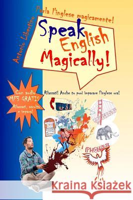 Parla l'inglese magicamente! Speak English Magically! [in bianco e nero]: Rilassati! Anche tu puoi imparare l'inglese adesso! Libertino, Antonio 9781515214892 Createspace