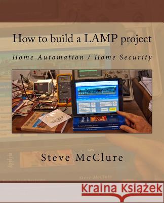 How to build a LAMP project: Home Automation / Home Security McClure, Steve 9781515215943 Createspace