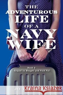 The Adventurous Life Of A Navy Wife: book 2 - Sequel to Bought and Paid For Thompson, Jo 9781515216926 Createspace