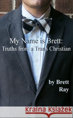 My Name is Brett: Truths from a Trans Christian Kathrin Depue Brett Ray 9781515217053 Createspace Independent Publishing Platform