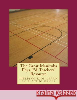 The Great Manitoba Phys. Ed. Teachers' Resource Mike McCabe 9781515219392