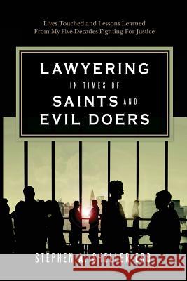 Lawyering in Times of Saints and Evil Doers: Lives Touched and Lessons Learned From My Five Decades Fighting For Justice Sheller Esq, Stephen a. 9781515222248