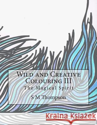 Wild and Creative Colouring III: The Magical Spirit S. M. Thompson 9781515222385 Createspace