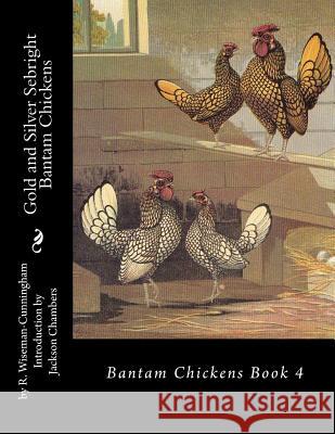 Gold and Silver Sebright Bantam Chickens R. Wiseman-Cunningham Jackson Chambers 9781515227243 Createspace