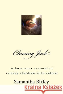 Chasing Jack: A humorous account of raising children with autism Bixley, Samantha 9781515227724 Createspace