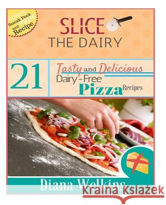 Slice The Dairy: 21 Tasty and Delicious Dairy-Free Pizza Recipes Welkins, Diana 9781515229261 Createspace