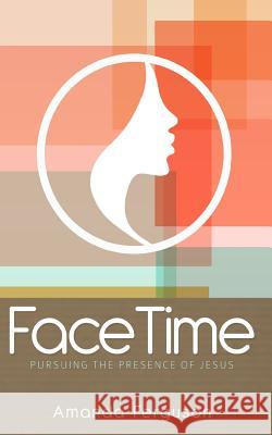 FaceTime: Pursuing the Presence of Jesus Ferguson, Amanda 9781515230380