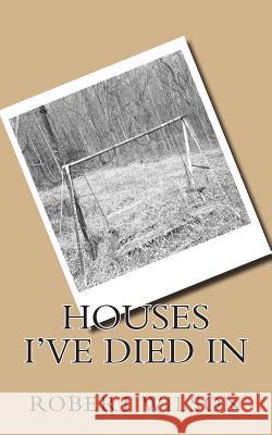 Houses I've Died In Robert Wilson 9781515233732 Createspace Independent Publishing Platform