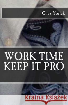 Work Time: Keep It Pro Chaz Yorick 9781515234081 Createspace Independent Publishing Platform