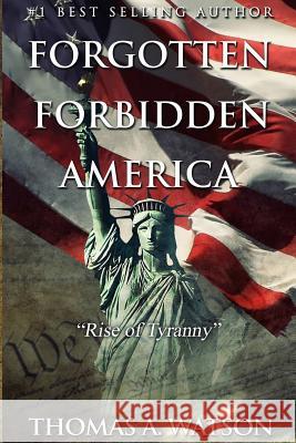 Forgotten Forbidden America: Rise of Tyranny Thomas A. Watson Amanda Shore Christian Bentulan 9781515234517 Createspace Independent Publishing Platform