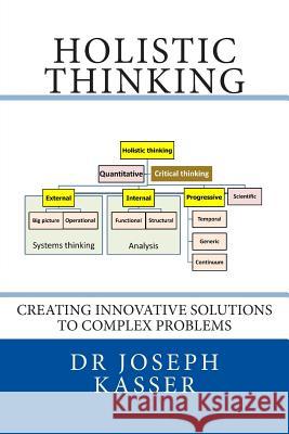 Holistic Thinking: Creating innovative solutions to complex problems Kasser, Joseph E. 9781515235309