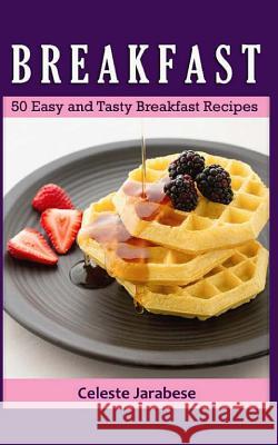 Breakfast: 50 Easy and Tasty Breakfast Recipes Celeste Jarabese 9781515237051 Createspace Independent Publishing Platform