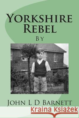 Yorkshire Rebel John L. D. Barnett 9781515237112 Createspace Independent Publishing Platform