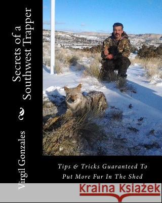 Secrets of a Southwest Trapper Virgil Gonzales Mary Gonzales 9781515237303