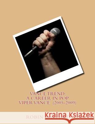 Vance Trend: A Career In Pop - Viper Vance (2005-2009) Calvert, Robin 9781515237396