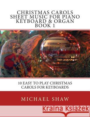 Christmas Carols Sheet Music For Piano Keyboard & Organ Book 1: 10 Easy To Play Christmas Carols For Keyboards Shaw, Michael 9781515237518 Createspace