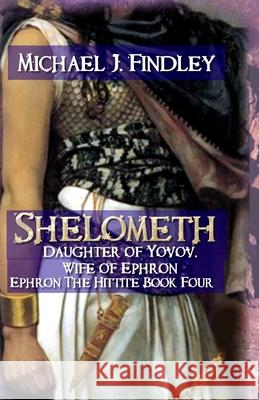 Shelometh Daughter of Yovov, Wife of Ephron: Ephron the Hittite Book 4 Michael J. Findley 9781515237709 Createspace