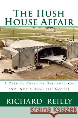 The Hush House Affair: Creative Destruction (Not A 'No Tell' Motel) Reilly, Richard J. 9781515241645