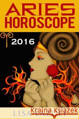 Aries Horoscope: 2016 Lisa Lazuli 9781515242192 CreateSpace