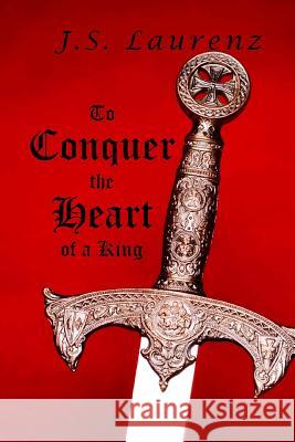 To Conquer the Heart of a King J. S. Laurenz 9781515242499 Createspace