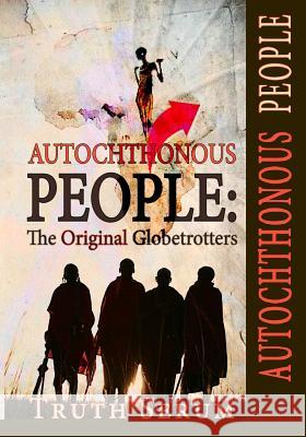 Autochthonous People: The Original Globetrotters Truth Serum Will Chandler Treal'one Eastwood 9781515242659 Createspace