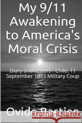 My 9/11 Awakening to America's Moral Crisis: Diary and Letters - Chile: 11 September 1973 Military Coup Bastien, Ovide 9781515243182 Createspace