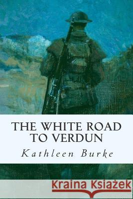 The White Road to Verdun Kathleen Burke 9781515243359 Createspace