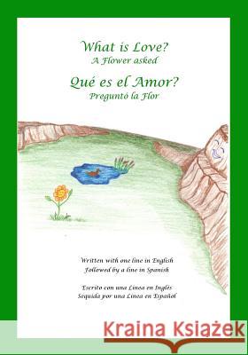 What is Love? A Flower Asked Que es el Amor? Pregunto la Flor: An English and Spanish Bilingual Children's Picture Book Series Volume 2 Durocher, Terry Earl 9781515245018 Createspace Independent Publishing Platform