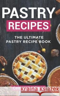Pastry Recipes: The Ultimate Pastry Recipe Book, Guide to Making Delightful Pastries Celeste Jarabese 9781515247999 Createspace Independent Publishing Platform