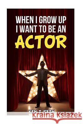 When I Grow up I want to be an actor Ken T. Seth 9781515249788 Createspace Independent Publishing Platform