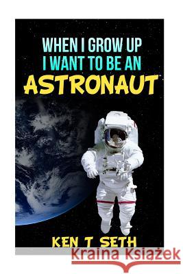 When I grow up I want to be an astronaut Seth, Ken T. 9781515249818 Createspace Independent Publishing Platform