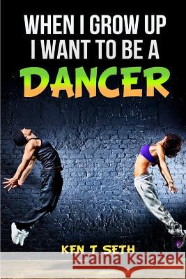 When I grow up I want to be a dancer Ken T. Seth 9781515249863 Createspace Independent Publishing Platform