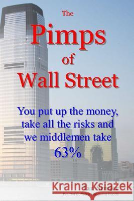 The Pimps of Wall Street: You put up the money, take all the risks and we middlemen take 63% Sender, Ian 9781515252542