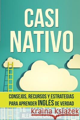 Casi Nativo: Consejos, recursos y estrategias para aprender inglés de verdad Castrelo, Alejandro 9781515253655 Createspace