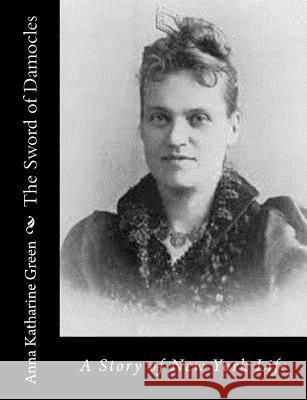 The Sword of Damocles: A Story of New York Life Anna Katharine Green 9781515255710