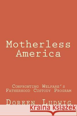 Motherless America: Confronting Welfare's Fatherhood Custody Program Doreen Ludwig 9781515256212 Createspace