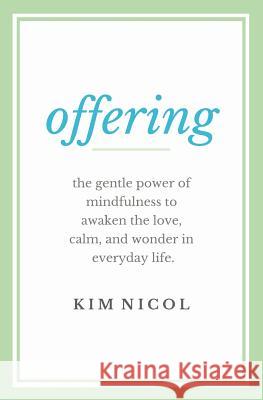 Offering: The Gentle Power of Mindfulness to Awaken the Love, Calm, and Wonder in Everyday Life Kim Nicol 9781515256595 Createspace