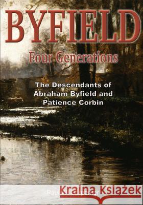 BYFIELD - Four Generations: The Descendants of Abraham Byfield and Patience Corbin Carpenter, Paul W. 9781515258285
