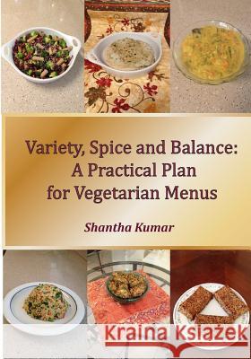 Variety, Spice & Balance: A Practical Plan for Vegetarian Menus: Nutritional Guides on Menu Planning with Over 60 Recipes Shantha Kumar 9781515259510 Createspace