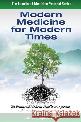 Modern Medicine for Modern Times: The Functional Medicine Handbook to prevent and treat diseases at their root cause Maiquez, Adonis 9781515260233 Createspace