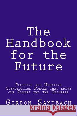 The Handbook for the Future: How Positive and Negative Cosmological Forces Influence our Planet and the Universe Sandbach, Gordon 9781515260479 Createspace Independent Publishing Platform