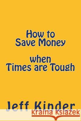 How to Save Money when Times are Tough Kinder, Jeff 9781515261285 Createspace