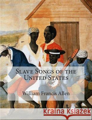 Slave Songs of the United States William Francis Allen Lucy McKim Garrison Charles Pickard Ware 9781515261575 Createspace