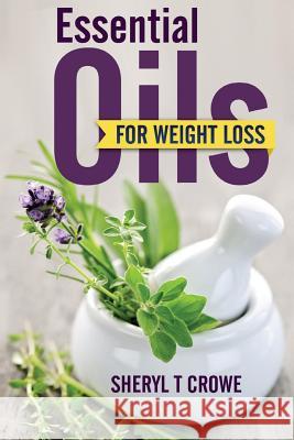 Essential Oils for Weight Loss Sheryl T. Crowe 9781515261957 Createspace