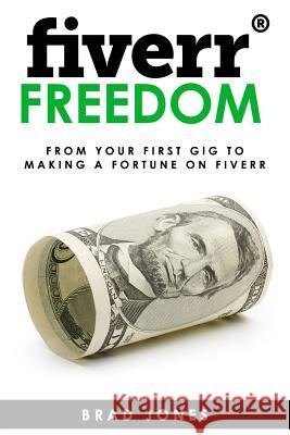 Fiverr Freedom: From Your First Gig To Making A Fortune On Fiverr Jones, Brad 9781515262381 Createspace
