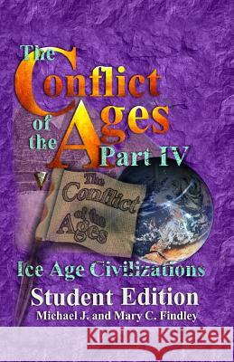 The Conflict of the Ages Student Edition IV: Ice Age Civilizations Michael J. Findley 9781515264859 Createspace