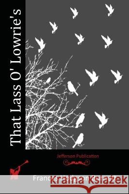 That Lass O' Lowrie's Frances Hodgson Burnett 9781515265689 Createspace