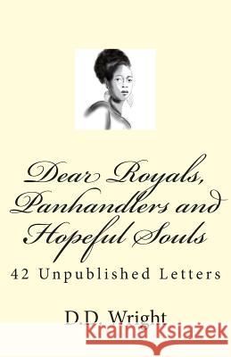 Dear Royals, Panhandlers and Hopeful Souls: 42 Unpublished Letters D. D. Wright Poetic Soul Inc Alicia M. Walter 9781515266914