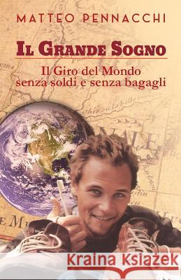 Il Grande Sogno: Il Giro del Mondo Senza Soldi E Senza Bagagli Matteo Pennacchi 9781515267324