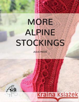 More Alpine Stockings: More Knitting Patterns For Traditional Alpine Socks & Stockings Riede, Julia 9781515270478